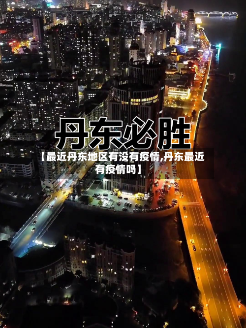 【最近丹东地区有没有疫情,丹东最近有疫情吗】-第3张图片