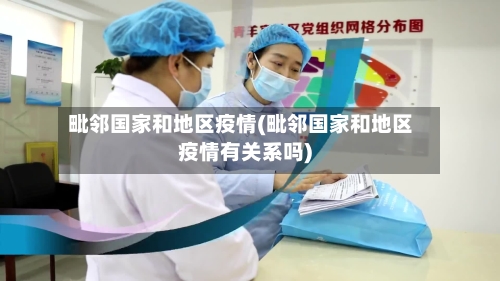 毗邻国家和地区疫情(毗邻国家和地区疫情有关系吗)