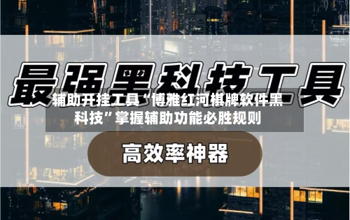 辅助开挂工具“博雅红河棋牌软件黑科技	”掌握辅助功能必胜规则-第2张图片