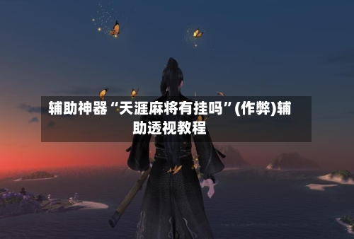 辅助神器“天涯麻将有挂吗”(作弊)辅助透视教程