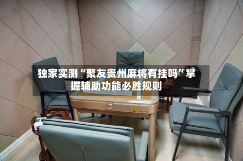 独家实测“聚友贵州麻将有挂吗”掌握辅助功能必胜规则
