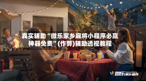 真实辅助“微乐家乡麻将小程序必赢神器免费	”(作弊)辅助透视教程-第2张图片