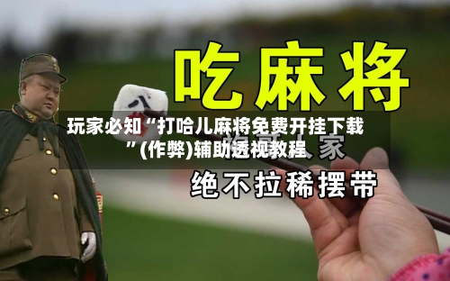 玩家必知“打哈儿麻将免费开挂下载”(作弊)辅助透视教程