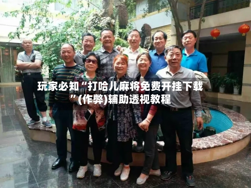 玩家必知“打哈儿麻将免费开挂下载	”(作弊)辅助透视教程-第3张图片