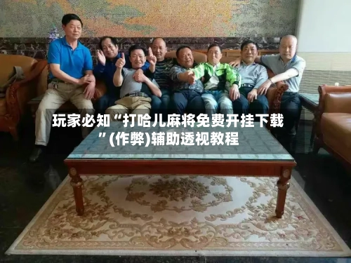 玩家必知“打哈儿麻将免费开挂下载”(作弊)辅助透视教程-第2张图片