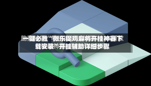 一键必胜“微乐捉鸡麻将开挂神器下载安装”开挂辅助详细步骤