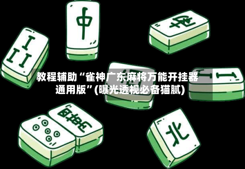教程辅助“雀神广东麻将万能开挂器通用版	”(曝光透视必备猫腻)-第2张图片