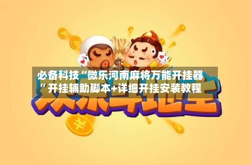 必备科技“微乐河南麻将万能开挂器	”开挂辅助脚本+详细开挂安装教程-第2张图片