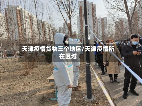 天津疫情货物三个地区/天津疫情所在区域