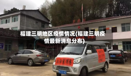 福建三明地区疫情情况(福建三明疫情最新消息分布)