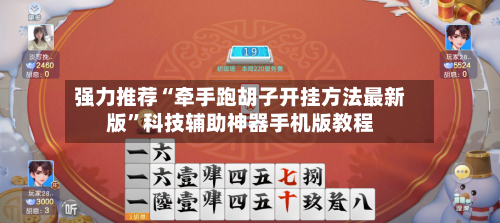 强力推荐“牵手跑胡子开挂方法最新版”科技辅助神器手机版教程