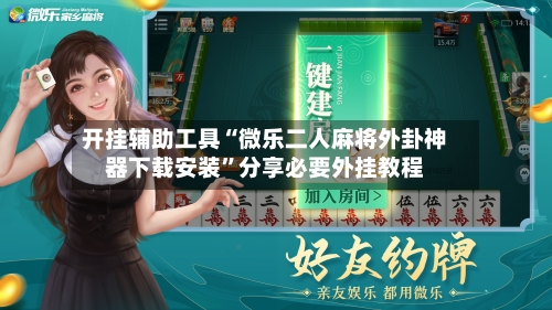 开挂辅助工具“微乐二人麻将外卦神器下载安装	”分享必要外挂教程-第2张图片