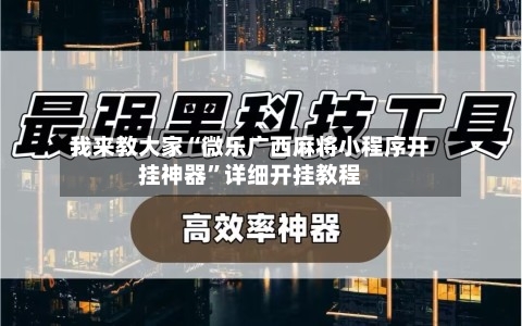 我来教大家“微乐广西麻将小程序开挂神器”详细开挂教程-第2张图片