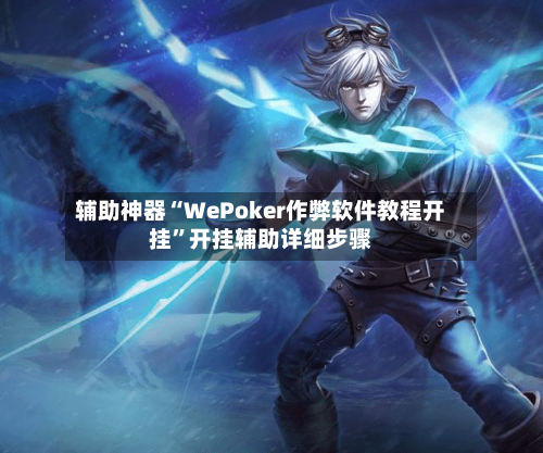 辅助神器“WePoker作弊软件教程开挂”开挂辅助详细步骤-第2张图片