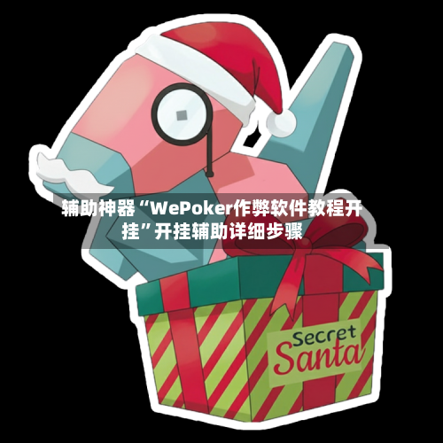 辅助神器“WePoker作弊软件教程开挂”开挂辅助详细步骤