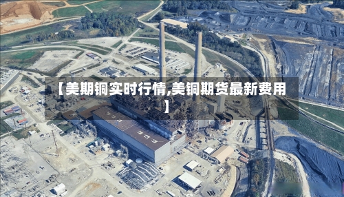 【美期铜实时行情,美铜期货最新费用】