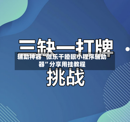 辅助神器“微乐干瞪眼小程序辅助器”分享用挂教程