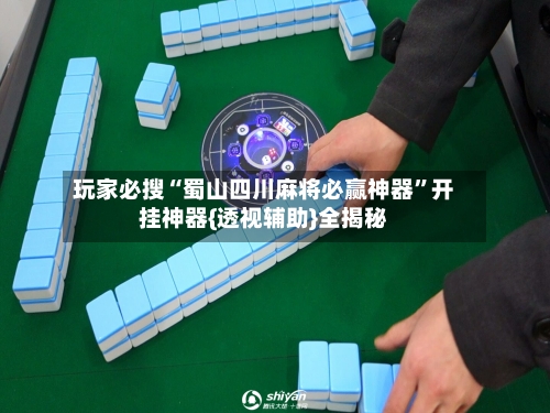 玩家必搜“蜀山四川麻将必赢神器	”开挂神器{透视辅助}全揭秘-第2张图片