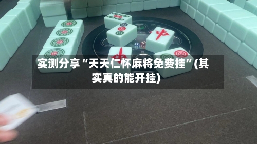 实测分享“天天仁怀麻将免费挂”(其实真的能开挂)
