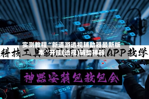 实测教程“新道游透视辅助器最新版本“开挂(透视)辅助神器