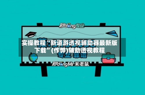 实操教程“新道游透视辅助器最新版下载	”(作弊)辅助透视教程-第2张图片