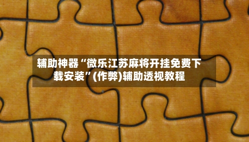 辅助神器“微乐江苏麻将开挂免费下载安装	”(作弊)辅助透视教程-第2张图片