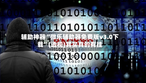辅助神器“微乐辅助器免费版v3.0下载	”(透视)其实真的有挂-第2张图片