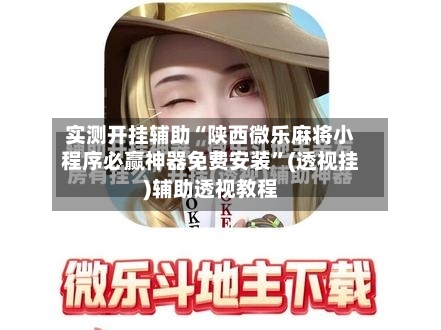 实测开挂辅助“陕西微乐麻将小程序必赢神器免费安装”(透视挂)辅助透视教程-第3张图片