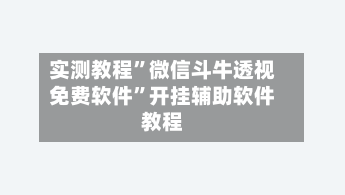 实测教程	”微信斗牛透视免费软件”开挂辅助软件教程-第3张图片