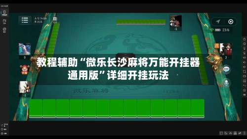 教程辅助“微乐长沙麻将万能开挂器通用版”详细开挂玩法-第2张图片