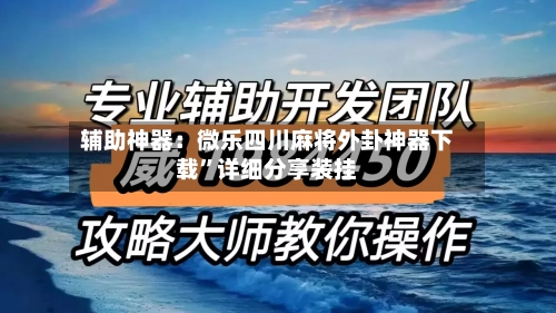 辅助神器：微乐四川麻将外卦神器下载”详细分享装挂-第3张图片