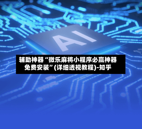 辅助神器“微乐麻将小程序必赢神器免费安装	”(详细透视教程)-知乎-第2张图片