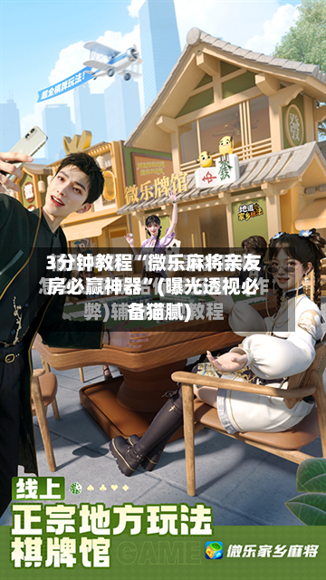 3分钟教程“微乐麻将亲友房必赢神器”(曝光透视必备猫腻)