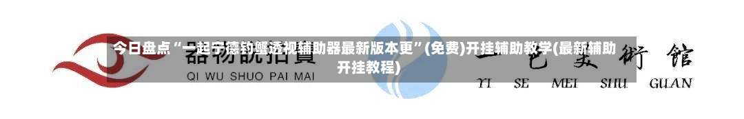 今日盘点“一起宁德钓蟹透视辅助器最新版本更”(免费)开挂辅助教学(最新辅助开挂教程)-第3张图片
