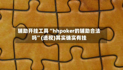 辅助开挂工具“hhpoker的辅助合法吗”(透视)其实确实有挂
