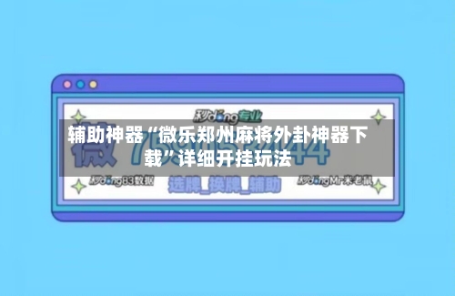 辅助神器“微乐郑州麻将外卦神器下载”详细开挂玩法-第2张图片