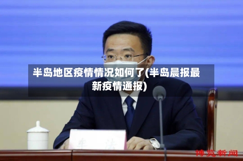 半岛地区疫情情况如何了(半岛晨报最新疫情通报)-第2张图片
