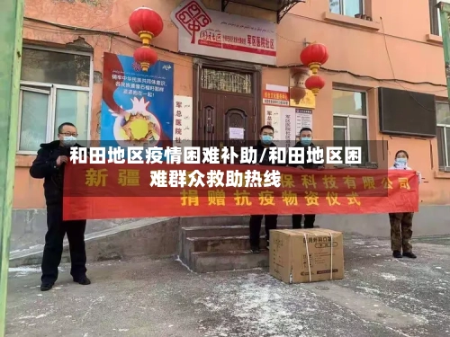 和田地区疫情困难补助/和田地区困难群众救助热线