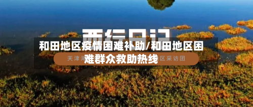 和田地区疫情困难补助/和田地区困难群众救助热线-第2张图片