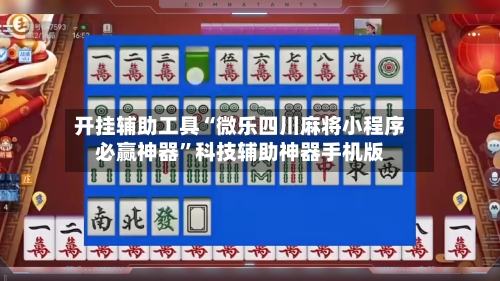 开挂辅助工具“微乐四川麻将小程序必赢神器	”科技辅助神器手机版-第2张图片