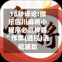 18秒详论!微乐四川麻将小程序必赢神器”作弊(透视)透视辅助-第2张图片