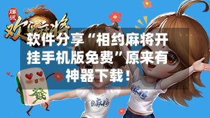 软件分享“相约麻将开挂手机版免费”原来有神器下载！