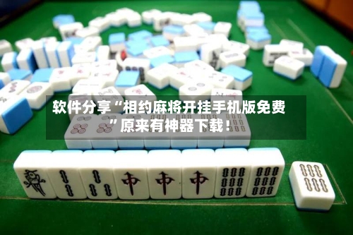 软件分享“相约麻将开挂手机版免费”原来有神器下载！-第3张图片