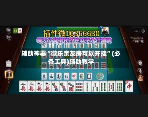 辅助神器“微乐亲友房可以开挂”(必备工具)辅助教学