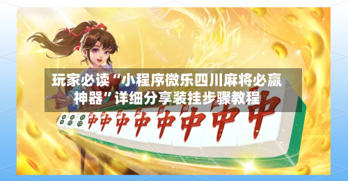 玩家必读“小程序微乐四川麻将必赢神器	”详细分享装挂步骤教程-第3张图片