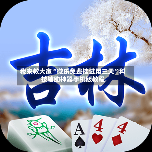 我来教大家“微乐免费挂试用三天”科技辅助神器手机版教程-第3张图片