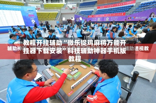 教程开挂辅助“微乐捉鸡麻将万能开挂器下载安装”科技辅助神器手机版教程