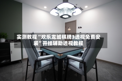 实测教程“欢乐龙城棋牌3透视免费安装”开挂辅助透视教程-第2张图片
