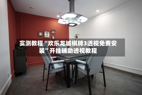 实测教程“欢乐龙城棋牌3透视免费安装”开挂辅助透视教程-第3张图片