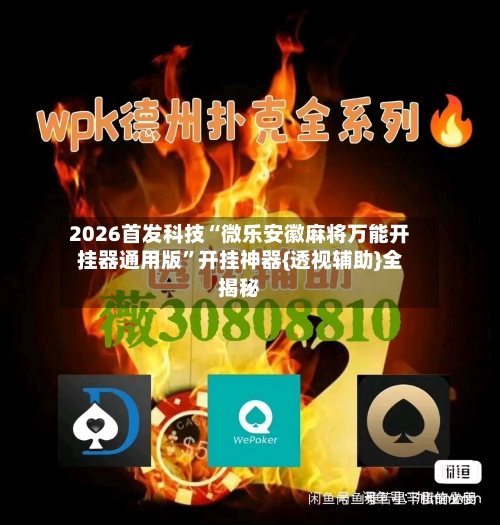 2026首发科技“微乐安徽麻将万能开挂器通用版”开挂神器{透视辅助}全揭秘
